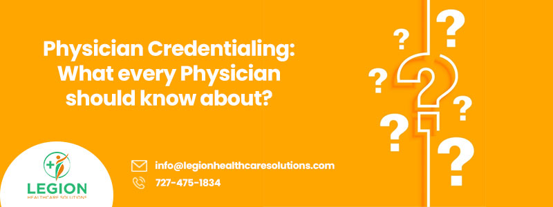 Physician Credentialing: What every Physician should know about? - Legion Healthcare Solutions